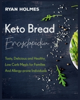 Keto Bread Encyclopedia: Tasty, Delicious and Healthy Low Carb Meals for Families And Allergy-prone Individuals 180295211X Book Cover