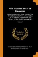 One Hundred Years of Singapore: Being Some Account of the Capital of the Straits Settlements From its Foundation by Sir Stamford Raffles on the 6th February 1819 to the 6th February 1919; Volume 1 9354033350 Book Cover