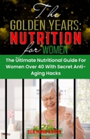 The Golden Years: NUTRITION FOR WOMEN OVER 40: The Ultimate Nutrition Guide for Women Over 40 B093SXJ9C9 Book Cover