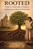 ROOTED: Biblical Leadership Principles Hidden in the Book of Nehemiah 1597558958 Book Cover
