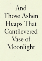 And Those Ashen Heaps That Cantilevered Vase of Moonlight 1950268543 Book Cover