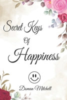 Secret Keys of Happiness: Easy Ways to Be Delighted and Enjoy Your Life Regardless of Scenarios B08SLKXJWF Book Cover