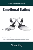 Emotional Eating: Weight Loss Without Dieting Find Out Why You Are Overeating and How to Stop Binge Eating; Step by Step Guide to Develop Intuitive Eating and Healthy Relationship With Food 1679153943 Book Cover