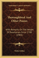Thoroughbred and other ponies with remarks on the height of racehorses since 1700 : being a rev. ed. of Ponies: past and present 1378177762 Book Cover