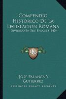 Compendio Historico De La Legislacion Romana: Dividido En Seis Epocas (1840) 1160834946 Book Cover