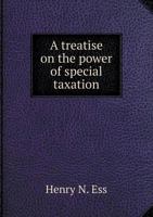 A Treatise on the Power of Special Taxation: A Critical Analysis of Special Taxes for Local and Public Improvements, Considered with Reference to the Constitution, State and Federal, and the Rest 1240136234 Book Cover