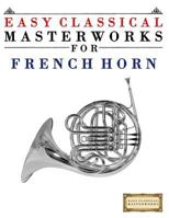 Easy Classical Masterworks for French Horn: Music of Bach, Beethoven, Brahms, Handel, Haydn, Mozart, Schubert, Tchaikovsky, Vivaldi and Wagner 149917487X Book Cover