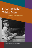 Good, Reliable, White Men: Railroad Brotherhoods, 1877-1917 0252076788 Book Cover