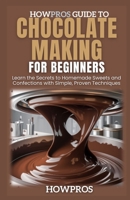 HowPros Guide to Chocolate Making for Beginners: Learn the Secrets to Homemade Sweets and Confections with Simple, Proven Techniques B0F4L4FWJX Book Cover