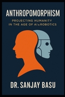 Anthropomorphism: Projecting Humanity in the Age of AI & Robotics B0FDB92ZR3 Book Cover