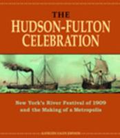 The Hudson-Fulton Celebration: New York's River Festival of 1909 and the Making of a Metropolis 082323021X Book Cover