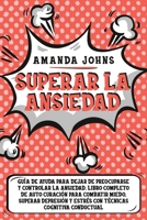 Superar la ansiedad: Gu�a de ayuda para dejar de preocuparse y controlar la ansiedad. Libro completo de auto curaci�n para combatir miedo, superar depresi�n ... cognitiva conductual B08B78W1Q4 Book Cover