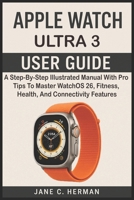 APPLE WATCH ULTRA 3 USER GUIDE: A Step-By-Step Illustrated Manual With Pro Tips To Master WatchOS 26, Fitness, Health, And Connectivity Features B0FVSHG1TX Book Cover