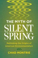 The Myth of Silent Spring: Rethinking the Origins of American Environmentalism 0520291344 Book Cover