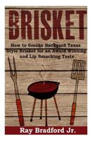 Brisket: How to Smoke Backyard Texas Style Brisket for an Award Winning And Lip Smacking Taste 1500622257 Book Cover