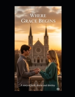 Where Grace Begins: "A story of faith, desire and destiny." B0FJ4CQPGP Book Cover