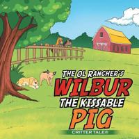 The Ol Rancher's Wilbur the Kissable Pig: Critter Tale(r) 1499031548 Book Cover