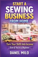 Start a Sewing Business from Home: The Complete Step-by-Step Guide to Turning Your Passion for Sewing into a Profitable Home-Based Business B0GWMJQ9XY Book Cover
