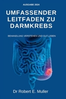 UMFASSENDER LEITFADEN ZU DARMKREBS: BEHANDLUNG VERSTEHEN UND GUT LEBEN: Ein ganzheitlicher und bewährter Ansatz Zur wirksamen Diagnose, Behandlung, ... von Dickdarm-/Rektumkrebs B0CN93WJJC Book Cover
