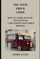 Food Truck Guide: How To Start Develop And Maintain A Successful Food Truck Business B0BW2CNNWG Book Cover