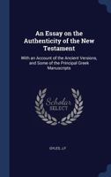 An Essay on the Authenticity of the New Testament: With an Account of the Ancient Versions, and Some of the Principal Greek Manuscripts 1340299291 Book Cover