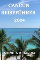 CANCUN REISEFÜHRER 2024: ALLES, WAS SIE IN DIESEM FERIENORT WISSEN, SEHEN UND TUN MÜSSEN (German Edition) B0CNMZMDWV Book Cover