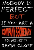 Nobody is perfect but if you'are a COMPANY SECRETARY you're pretty damn close: This Journal is the new gift for COMPANY SECRETARY it WILL Help you to organize your life and to work on your goals for g 1661307752 Book Cover