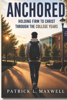 ANCHORED: Holding Firm to Christ Through the College Years B0H8J1Q6TG Book Cover