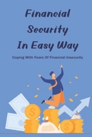 Financial Security In Easy Way: Coping With Fears Of Financial Insecurity: What Causes Financial Insecurity B094VR5846 Book Cover