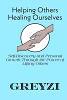 Helping Others, Healing Ourselves: Self-Discovery and Personal Growth Through the Power of Lifting Others B0DR2RSYJM Book Cover
