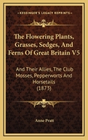 The Flowering Plants, Grasses, Sedges, And Ferns Of Great Britain V5: And Their Allies, The Club Mosses, Pepperworts And Horsetails 054859029X Book Cover