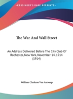 The War And Wall Street: An Address Delivered Before The City Club Of Rochester, New York, November 14, 1914 0548847495 Book Cover