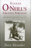 Eugene O'Neill's Creative Struggle: The Decisive Decade, 1924 - 1933 0271027967 Book Cover