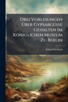 Drei Vorlesungen Über Gypsabgüsse Gehalten Im Königlichen Museum Zu Berlin... 1271023695 Book Cover