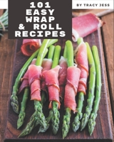 101 Easy Wrap and Roll Recipes: The Best Easy Wrap and Roll Cookbook on Earth B08P3PC4T5 Book Cover