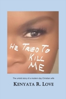 He Tried to Kill Me: The Untold Story of a Modern Day Christian Wife 1543917127 Book Cover