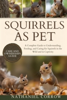 SQUIRRELS AS PET: A Complete Guide to Understanding, Feeding, and Caring for Squirrels in the Wild and in Captivity B0GJNKNZJH Book Cover