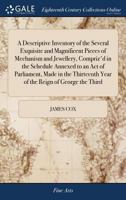 A descriptive inventory of the several exquisite and magnificent pieces of mechanism and jewellery, compriz'd in the schedule annexed to an Act of ... year of the reign of George the Third 1171371918 Book Cover