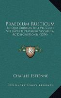 Praedium Rusticum: In Quo Cuiusuis Soli Vel Culti Vel Inculti Platarum Vocabula Ac Descriptiones (1554) 116621365X Book Cover