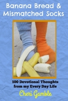 Banana Bread & Mismatched Socks: 100 Devotional Thoughts From My Every Day Life 1500519839 Book Cover