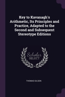 Key to Kavanagh's Arithmetic, Its Principles and Practice, Adapted to the Second and Subsequent Stereotype Editions 1377882675 Book Cover