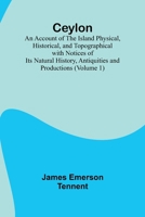 Ceylon; an Account of the Island Physical, Historical, and Topographical with Notices of Its Natural History, Antiquities and Productions (Volume 1) 9366389856 Book Cover