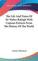 The Life and Times of Sir Walter Ralegh: With Copious Extracts from His History of the World... 1417967803 Book Cover