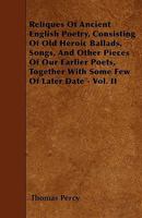 Reliques of Ancient English Poetry: Consisting of Old Heroic Ballads, Songs, and Other Pieces of Our Earlier Poets, Volume 2 1532977786 Book Cover