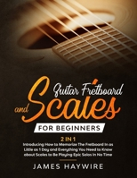 Guitar Scales and Fretboard for Beginners (2 in 1) Introducing How to Memorize The Fretboard In as Little as 1 Day and Everything You Need to Know ... How to Memorize The Fretboard In as Little as 198983891X Book Cover