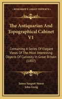 The Antiquarian And Topographical Cabinet V1: Containing A Series Of Elegant Views Of The Most Interesting Objects Of Curiosity In Great Britain 1165089823 Book Cover