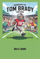 Biography of Tom Brady for kids: The Underdog Who Became the Greatest B0F4DXFB49 Book Cover