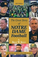 The Great Story of Notre Dame Football: The Beginning of Football to Brian Kelly's Last Game 2022 Edition 1669857891 Book Cover