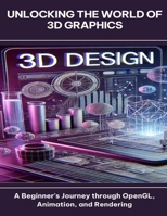 Unlocking the World of 3D Graphics A Beginner's Journey through OpenGL, Animation, and Rendering B0FG39NFS1 Book Cover