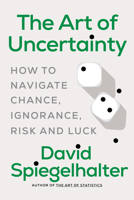 The Art of Uncertainty: How to Navigate Chance, Ignorance, Risk, and Luck 1324106115 Book Cover